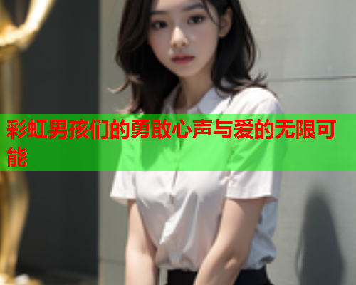 彩虹男孩们的勇敢心声与爱的无限可能