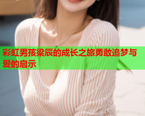 彩虹男孩梁辰的成长之旅勇敢追梦与爱的启示