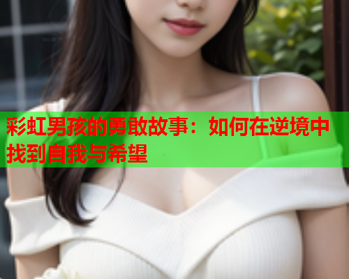 彩虹男孩的勇敢故事：如何在逆境中找到自我与希望