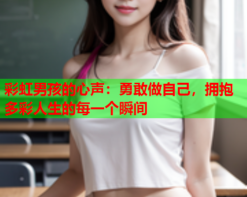 彩虹男孩的心声：勇敢做自己，拥抱多彩人生的每一个瞬间