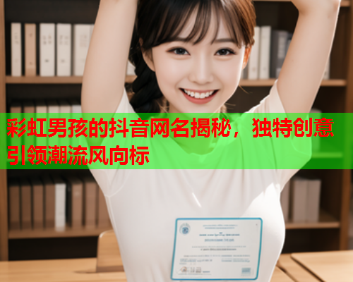 彩虹男孩的抖音网名揭秘，独特创意引领潮流风向标