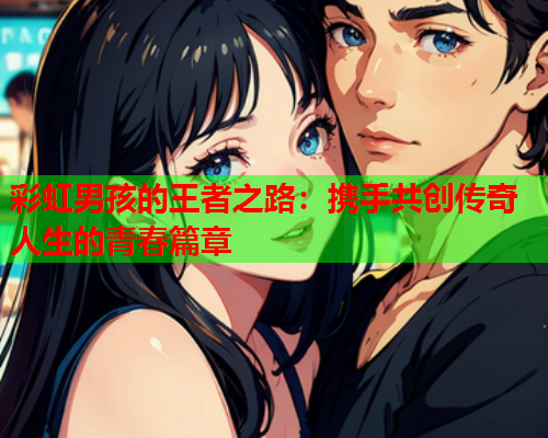 彩虹男孩的王者之路：携手共创传奇人生的青春篇章