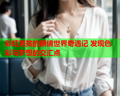 彩虹男孩的眼镜世界奇遇记 发现色彩与梦想的交汇点