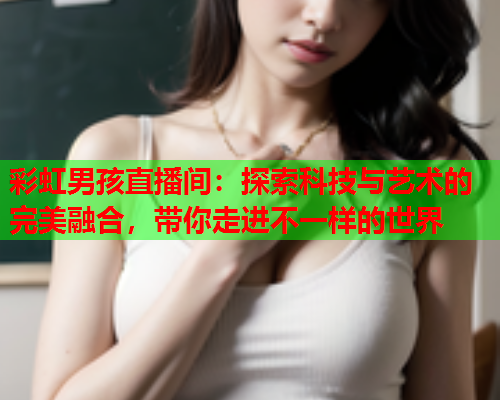 彩虹男孩直播间：探索科技与艺术的完美融合，带你走进不一样的世界