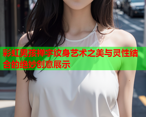 彩虹男孩禅字纹身艺术之美与灵性结合的绝妙创意展示