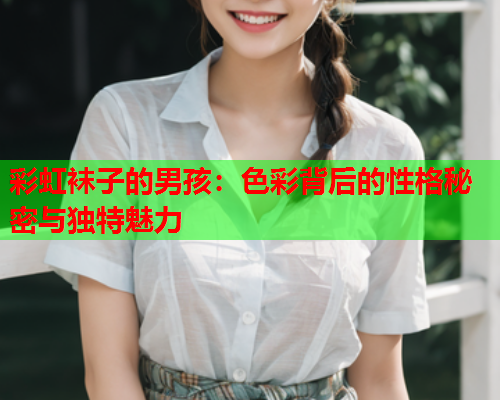 彩虹袜子的男孩：色彩背后的性格秘密与独特魅力