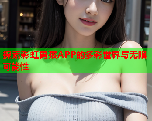 探索彩虹男孩APP的多彩世界与无限可能性