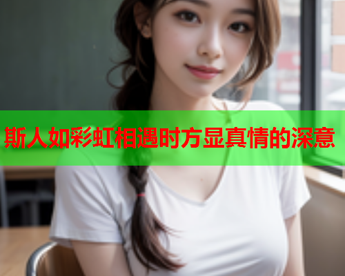 斯人如彩虹相遇时方显真情的深意