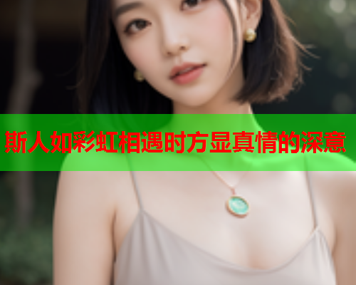 斯人如彩虹相遇时方显真情的深意