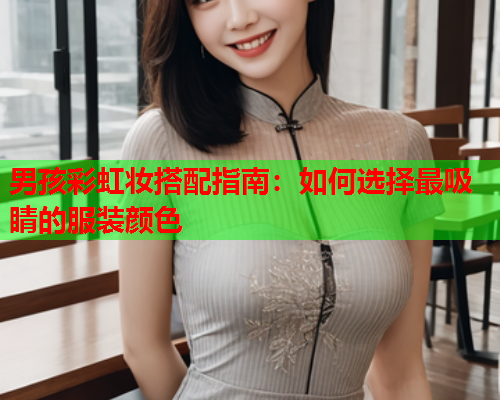 男孩彩虹妆搭配指南：如何选择最吸睛的服装颜色