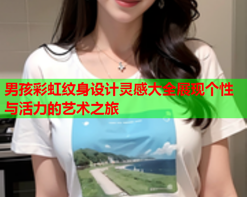 男孩彩虹纹身设计灵感大全展现个性与活力的艺术之旅