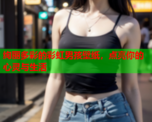 绚丽多彩的彩虹男孩壁纸，点亮你的心灵与生活