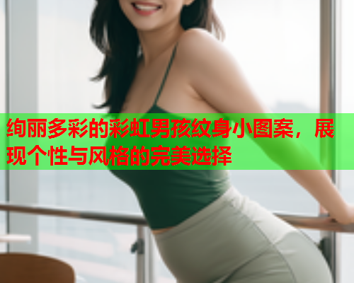 绚丽多彩的彩虹男孩纹身小图案，展现个性与风格的完美选择