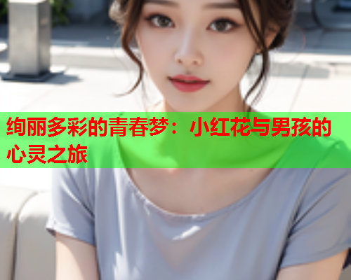 绚丽多彩的青春梦：小红花与男孩的心灵之旅