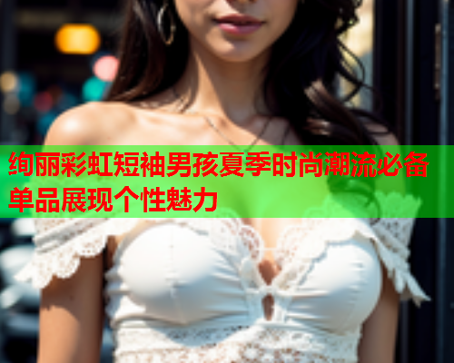 绚丽彩虹短袖男孩夏季时尚潮流必备单品展现个性魅力